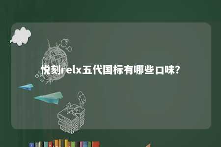 悦刻relx五代国标有哪些口味？ 
